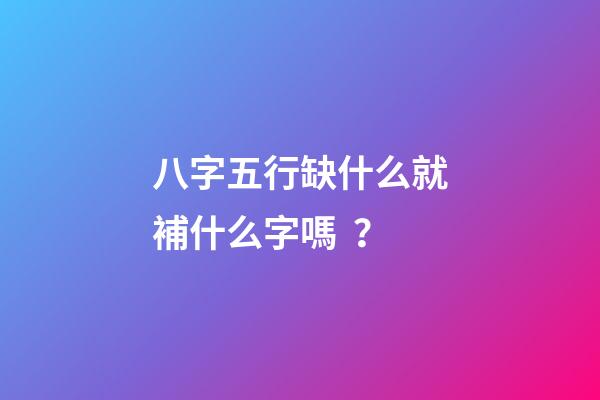 八字五行缺什么就補什么字嗎？